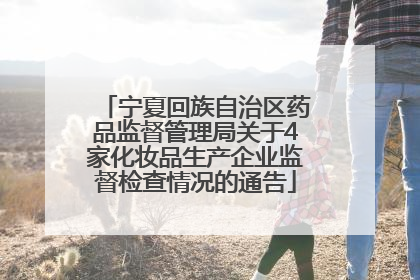 宁夏回族自治区药品监督管理局关于4家化妆品生产企业监督检查情况的通告