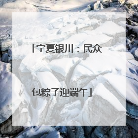 宁夏银川：民众包粽子迎端午