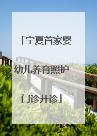 宁夏首家婴幼儿养育照护门诊开诊