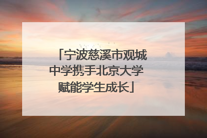 宁波慈溪市观城中学携手北京大学赋能学生成长