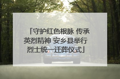 守护红色根脉 传承英烈精神 安乡县举行烈士统一迁葬仪式