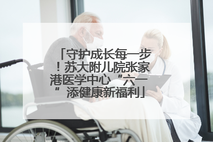 守护成长每一步！苏大附儿院张家港医学中心“六一”添健康新福利
