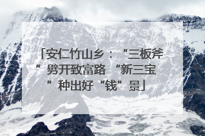 安仁竹山乡：“三板斧”劈开致富路 “新三宝”种出好“钱”景