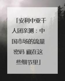 安利中亚千人团亲测：中国市场的流量密码 藏在这些细节里
