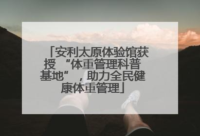 安利太原体验馆获授 “体重管理科普基地”，助力全民健康体重管理