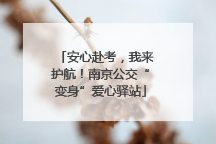安心赴考，我来护航！南京公交“变身”爱心驿站