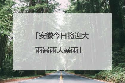 安徽今日将迎大雨暴雨大暴雨