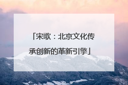宋歌：北京文化传承创新的革新引擎