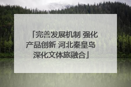 完善发展机制 强化产品创新 河北秦皇岛深化文体旅融合