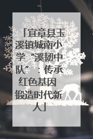 宜章县玉溪镇城南小学“溪韧中队”：传承红色基因 锻造时代新人
