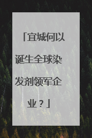 宜城何以诞生全球染发剂领军企业？