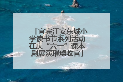 宜宾江安东城小学读书节系列活动在庆“六一”课本剧展演璀璨收官