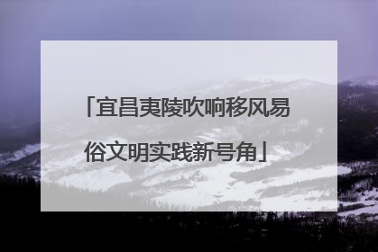 宜昌夷陵吹响移风易俗文明实践新号角