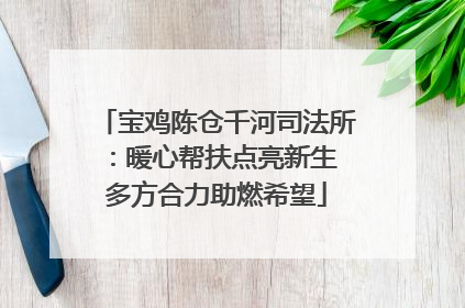 宝鸡陈仓千河司法所：暖心帮扶点亮新生 多方合力助燃希望