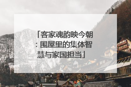 客家魂韵映今朝：围屋里的集体智慧与家国担当
