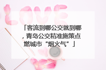客流到哪公交就到哪，青岛公交精准施策点燃城市“烟火气”