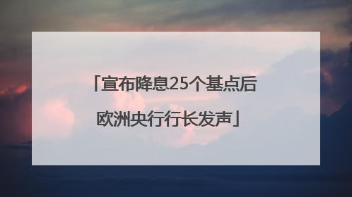宣布降息25个基点后 欧洲央行行长发声