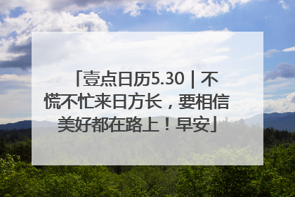 壹点日历5.30｜不慌不忙来日方长，要相信美好都在路上！早安