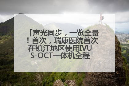声光同步，一览全景！首次，瑞康医院首次在镇江地区使用IVUS-OCT一体机全程指导冠脉介入手术