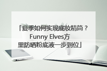 夏季如何实现底妆精简？Funny Elves方里防晒粉底液一步到位