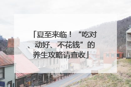 夏至来临！“吃对、动好、不花钱”的养生攻略请查收