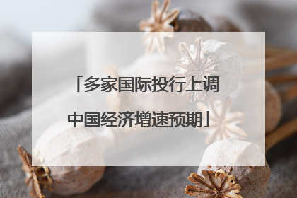 多家国际投行上调中国经济增速预期