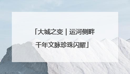 大城之变｜运河侧畔 千年文脉珍珠闪耀