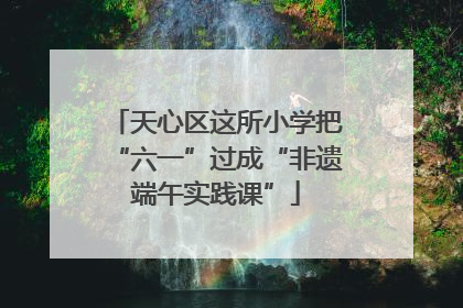 天心区这所小学把“六一”过成“非遗端午实践课”