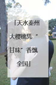天水秦州大樱桃凭“甘味”香飘全国