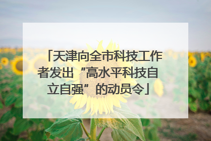 天津向全市科技工作者发出“高水平科技自立自强”的动员令