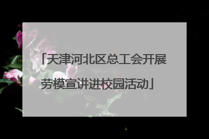 天津河北区总工会开展劳模宣讲进校园活动