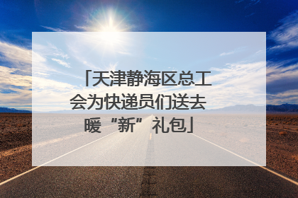 天津静海区总工会为快递员们送去暖“新”礼包