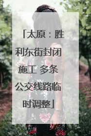 太原：胜利东街封闭施工 多条公交线路临时调整