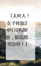太吓人！女子化妆20年没有卸妆，脸竟然变这样！