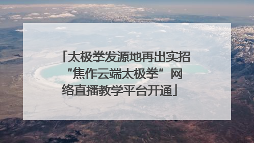 太极拳发源地再出实招 “焦作云端太极拳”网络直播教学平台开通
