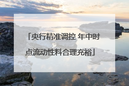 央行精准调控 年中时点流动性料合理充裕