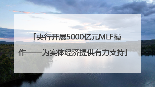 央行开展5000亿元MLF操作——为实体经济提供有力支持
