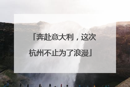 奔赴意大利，这次杭州不止为了浪漫