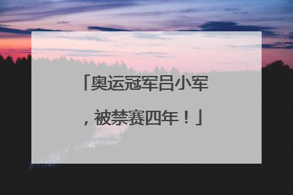 奥运冠军吕小军，被禁赛四年！