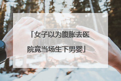 女子以为腹胀去医院竟当场生下男婴