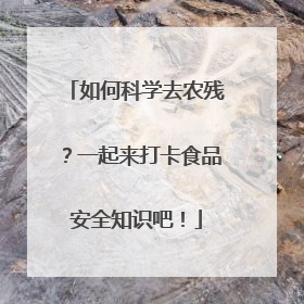 如何科学去农残？一起来打卡食品安全知识吧！