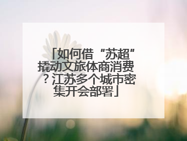 如何借“苏超”撬动文旅体商消费？江苏多个城市密集开会部署