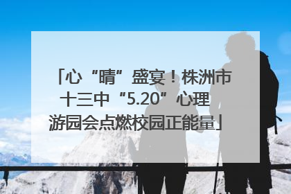 心“晴”盛宴！株洲市十三中“5.20”心理游园会点燃校园正能量