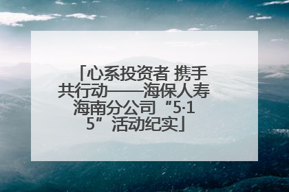 心系投资者 携手共行动——海保人寿海南分公司“5·15”活动纪实