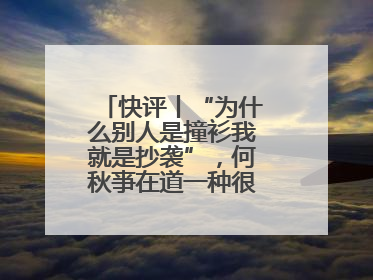 快评丨“为什么别人是撞衫我就是抄袭”，何秋亊在道一种很新的“歉”