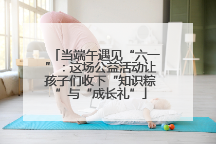 当端午遇见“六一”：这场公益活动让孩子们收下“知识粽”与“成长礼”