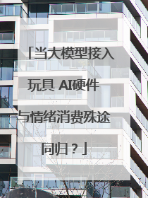 当大模型接入玩具 AI硬件与情绪消费殊途同归？
