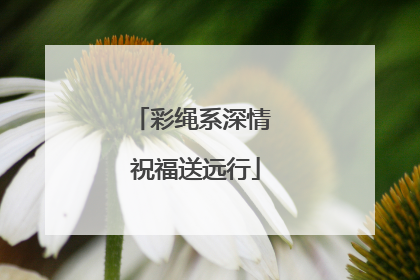 彩绳系深情 祝福送远行