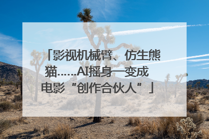 影视机械臂、仿生熊猫……AI摇身一变成电影“创作合伙人”