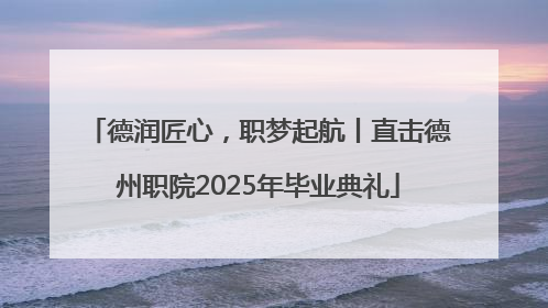德润匠心，职梦起航丨直击德州职院2025年毕业典礼